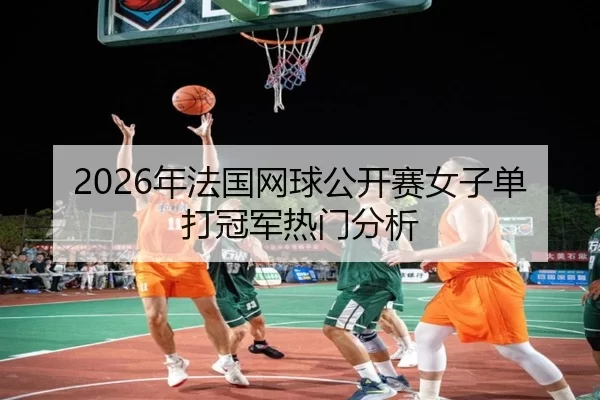 2026年法国网球公开赛女子单打冠军热门分析
